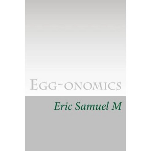 Egg-Onomics: A Holistic Economic Model Paperback, Createspace Independent Publishing Platform