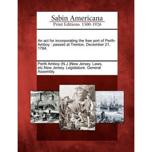 An ACT for Incorporating the Free Port of Perth-Amboy: Passed at Trenton December 21 1784. Paperback, Gale Ecco, Sabin Americana