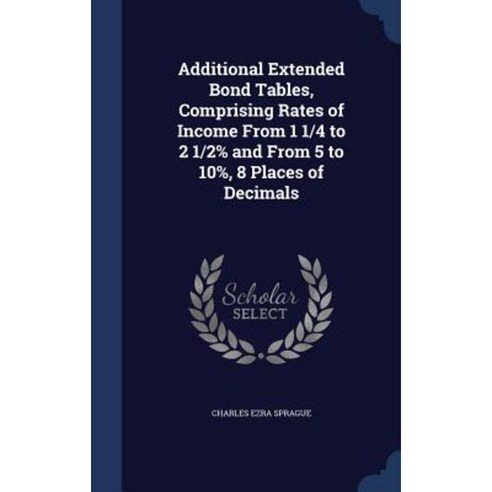 Additional Extended Bond Tables Comprising Rates of Income from 1 1/4 to 2 1/2% and from 5 to 10% 8 Places of Decimals Hardcover, Sagwan Press