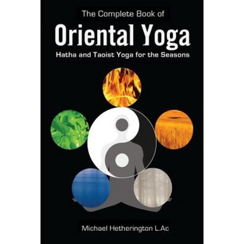 The Complete Book of Oriental Yoga: Hatha and Taoist Yoga for the Seasons Paperback, Createspace Independent Publishing Platform