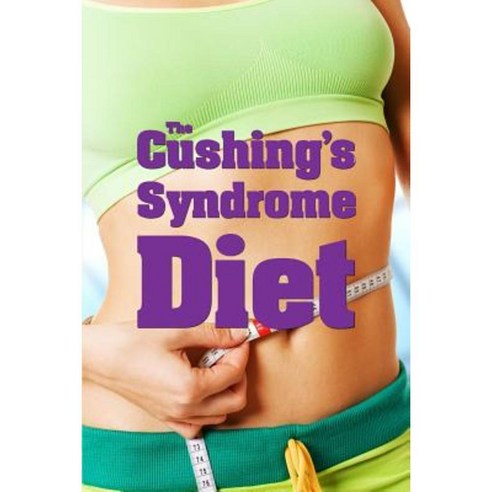 The Cushing''s Syndrome Diet Paperback, Createspace Independent Publishing Platform