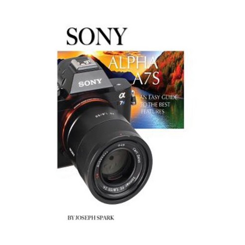 Sony Alpha A7s: An Easy Guide to the Best Features Paperback, Createspace Independent Publishing Platform