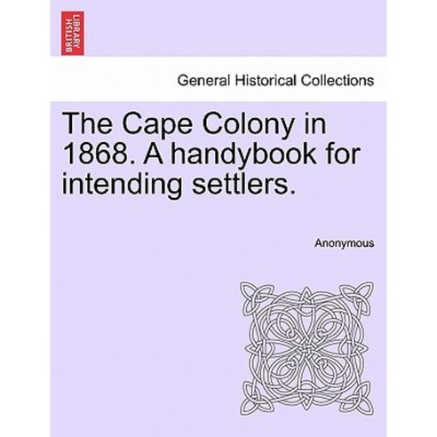 The Cape Colony in 1868. a Handybook for Intending Settlers. Paperback, British Library, Historical Print Editions