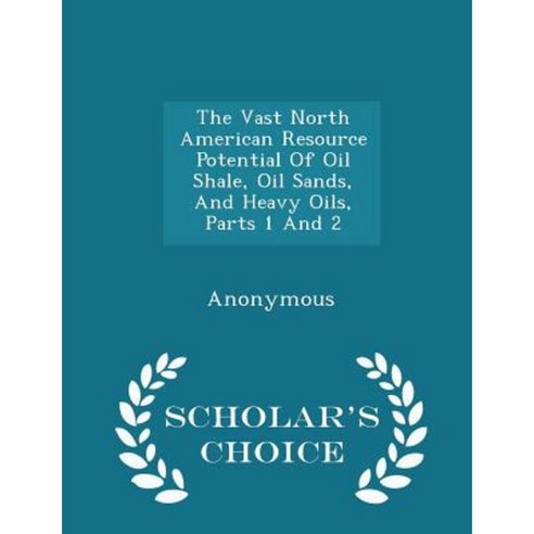 The Vast North American Resource Potential of Oil Shale Oil Sands and Heavy Oils Parts 1 and 2 - Scholar''s Choice Edition Paperback
