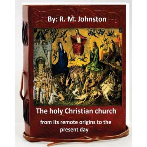 The Holy Christian Church from Its Remote Origins to the Present Day. by: R. M. Johnston Paperback, Createspace Independent Publishing Platform