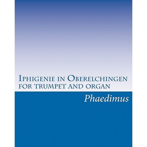 Iphigenie in Oberelchingen for Trumpet and Organ Paperback, Createspace Independent Publishing Platform
