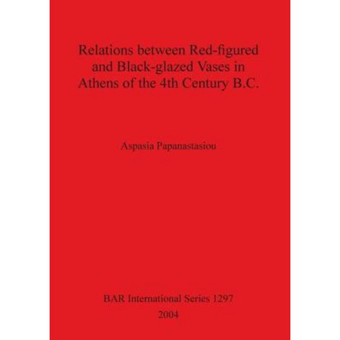 Relations Between Red-Figured and Black-Glazed Vases in Athens of the 4th Century B.C. Paperback, British Archaeological Reports Oxford Ltd