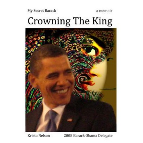 My Secret Barack: Crowning the King Paperback, Createspace Independent Publishing Platform
