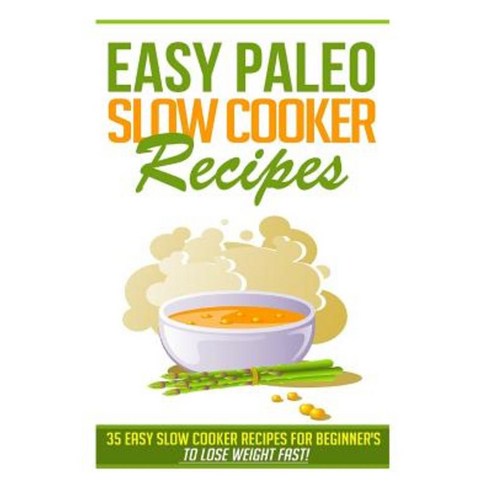 Easy Paleo Slow Cooker Recipes: 35 Easy Recipes for Beginners Who Want to Lose Weight Fast! Paperback, Createspace