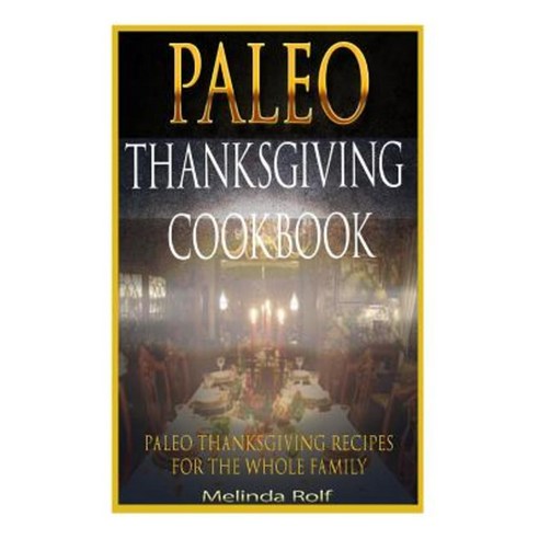 Paleo Thanksgiving Cookbook: Paleo Thanksgiving Recipes for the Whole Family Paperback, Createspace Independent Publishing Platform