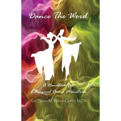 Dance the Word: A Handbook for Liturgical Dance Ministries Paperback, Createspace Independent Publishing Platform