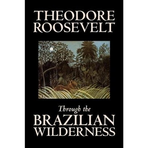 Through the Brazilian Wilderness by Theodore Roosevelt Travel Special Interest Adventure Essays & Travelogues Hardcover, Aegypan