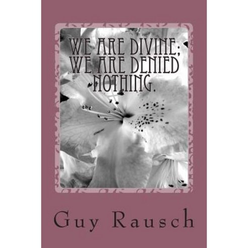 We Are Divine; We Are Denied Nothing. Paperback, Createspace Independent Publishing Platform