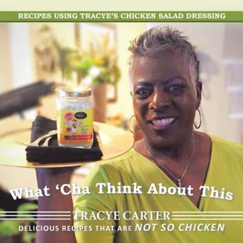 What ''Cha Think about This: Recipes Using Tracye''s Chicken Salad Dressing Delicious Recipes That Are Not So Chicken Paperback, Authorhouse
