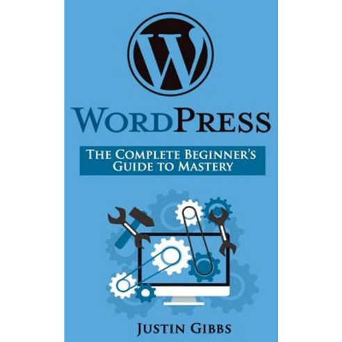 Wordpress: The Complete Beginner''s Guide to Mastery Paperback, Createspace Independent Publishing Platform