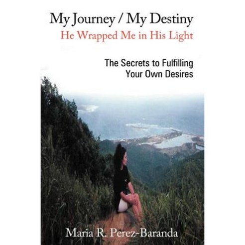 My Journey / My Destiny He Wrapped Me in His Light: The Secrets to Fulfilling Your Own Desires Paperback, WestBow Press