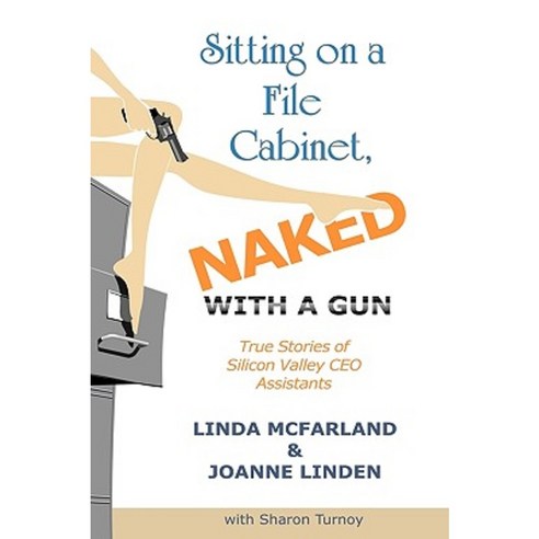 Sitting on a File Cabinet Naked with a Gun: True Stories of Silicon Valley CEO Assistants Hardcover, Authorhouse
