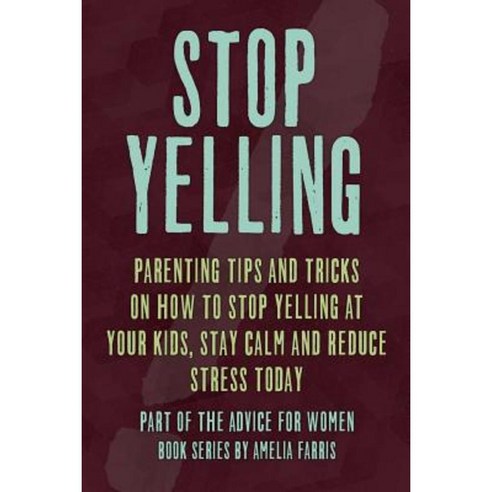 Stop Yelling: Parenting Tips and Tricks on How to Stop Yelling at Your Kids Stay Calm and Reduce Stress Today Paperback, Createspace