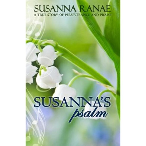 Susanna''s Psalm: A True Story of Perserverance and Praise Paperback, Createspace Independent Publishing Platform