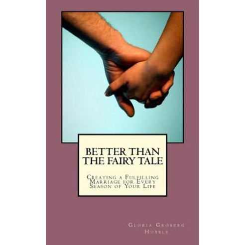 Better Than the Fairy Tale: Creating a Fulfilling Marriage for Every Season of Your Life Paperback, Createspace Independent Publishing Platform