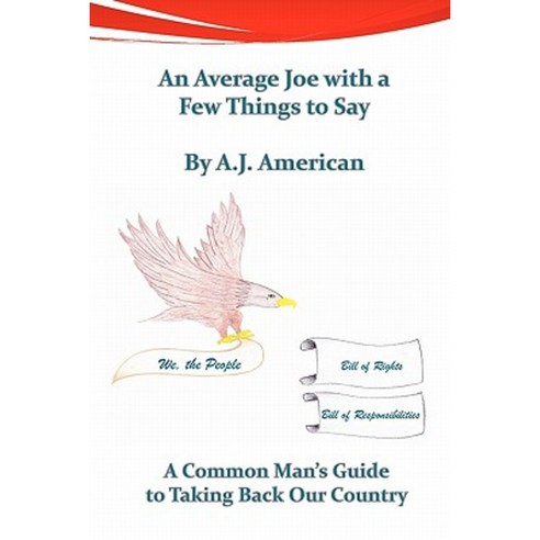 An Average Joe with a Few Things to Say: A Common Man''s Guide to Taking Back Our Country Paperback, Createspace Independent Publishing Platform