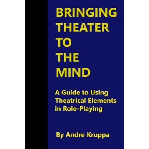 Bringing Theater to the Mind: A Guide to Using Theatrical Elements in Role-Playing Paperback, Createspace Independent Publishing Platform
