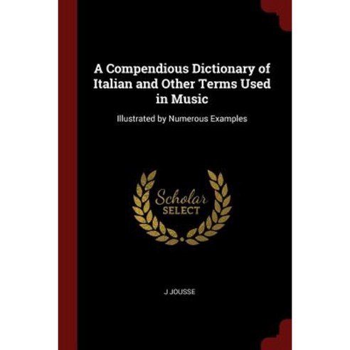 A Compendious Dictionary of Italian and Other Terms Used in Music: Illustrated by Numerous Examples Paperback, Andesite Press