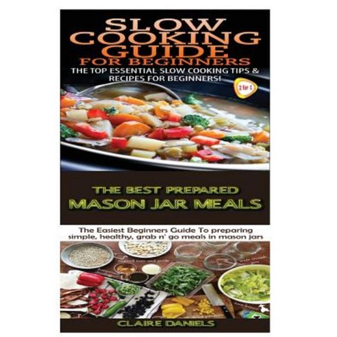 Slow Cooking Guide for Beginners & the Best Prepared Mason Jar Meals Paperback, Createspace Independent Publishing Platform