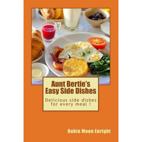 Aunt Bertie''s Easy Side Dishes: Delicious Side Dishes for Every Meal Paperback, Createspace Independent Publishing Platform