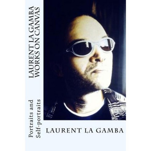 Laurent La Gamba - Works on Canvas: Portraits and Self-Portraits (1998-2001) Paperback, Createspace Independent Publishing Platform