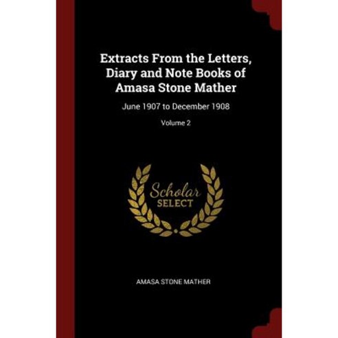 Extracts from the Letters Diary and Note Books of Amasa Stone Mather: June 1907 to December 1908; Volume 2 Paperback, Andesite Press