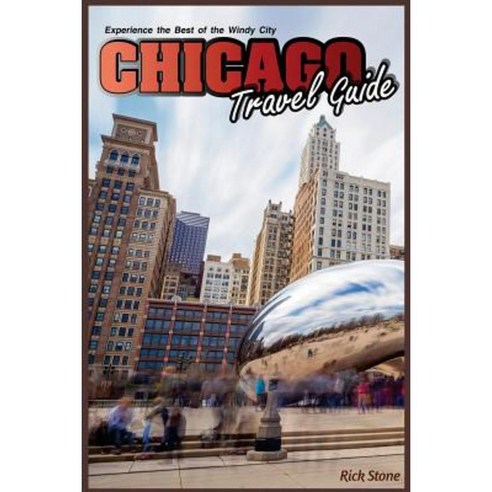 Chicago Travel Guide: Experience the Best of the Windy City Paperback, Createspace Independent Publishing Platform