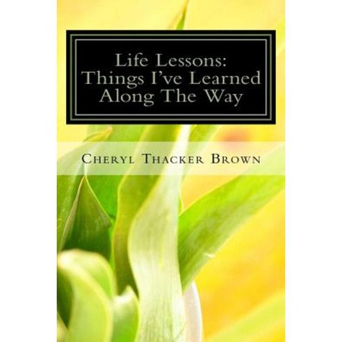 Life Lessons: Things I''ve Learned Along the Way Paperback, Createspace Independent Publishing Platform