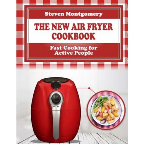 The New Air Fryer Cookbook: Fast Cooking for Active People (Bonus Cookbook Inside) Paperback, Createspace Independent Publishing Platform