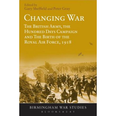Changing War: The British Army the Hundred Days Campaign and the Birth of the Royal Air Force 1918 Paperback, Bloomsbury Publishing PLC