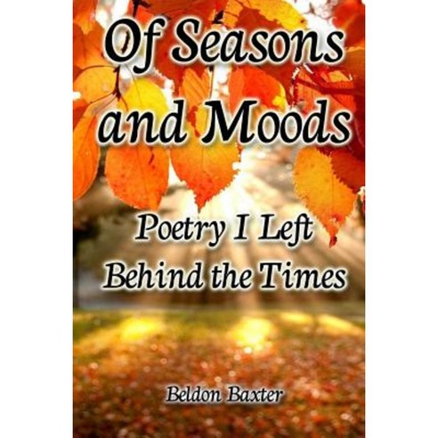 Of Seasons and Moods: Poetry I Left Behind the Times Paperback, Createspace Independent Publishing Platform