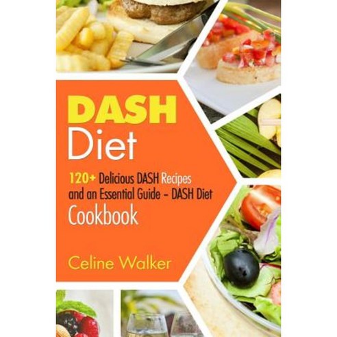 Dash Diet: 120+ Delicious Dash Recipes and an Essential Guide - Dash Diet Cookbook Paperback, Createspace Independent Publishing Platform