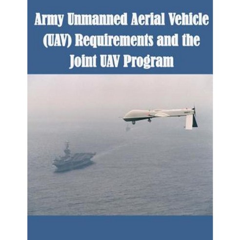 Army Unmanned Aerial Vehicle (Uav) Requirements and the Joint Uav Program Paperback, Createspace Independent Publishing Platform