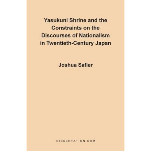 Yasukuni Shrine and the Constraints on the Discourses of Nationalism in Twentieth-Century Japan Paperback, Dissertation.com