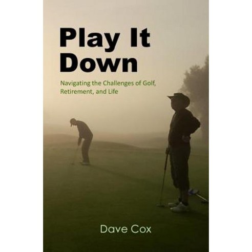 Play It Down: Navigating the Challenges of Golf Retirement and Life Paperback, Createspace Independent Publishing Platform