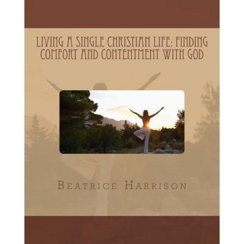 Living a Single Christian Life: Finding Comfort and Contentment with God Paperback, Createspace Independent Publishing Platform