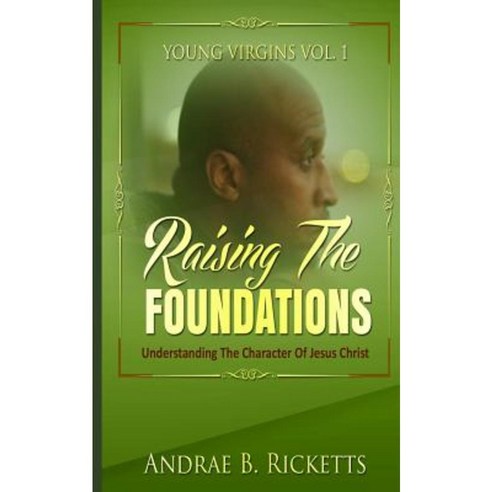 Raising the Foundations: Understanding the Character of Jesus Christ Paperback, Createspace Independent Publishing Platform