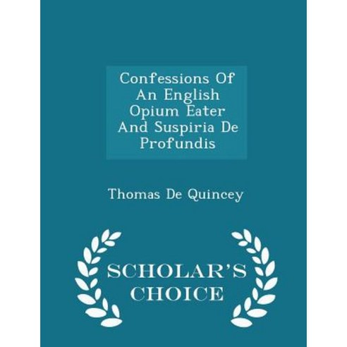 Confessions of an English Opium Eater and Suspiria de Profundis - Scholar''s Choice Edition Paperback