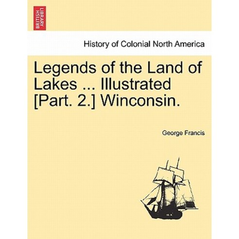 Legends of the Land of Lakes ... Illustrated [Part. 2.] Winconsin. Paperback, British Library, Historical Print Editions
