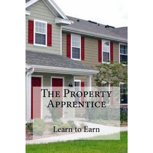 The Property Apprentice: Learn to Earn Paperback, Createspace Independent Publishing Platform