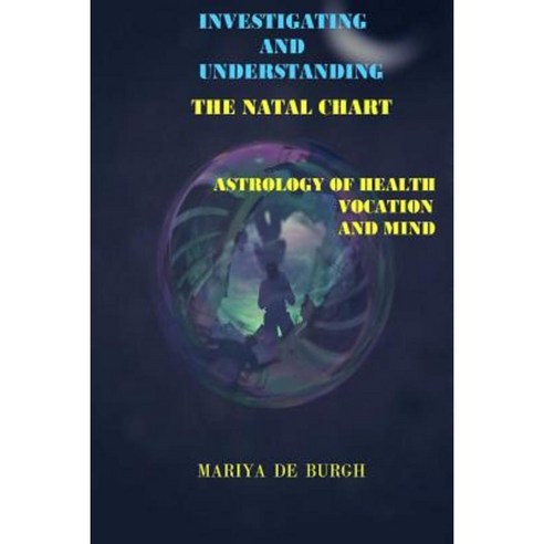 Investigating and Understanding the Natal Chart: Astrology of Health Vocation and Mind Paperback, Createspace Independent Publishing Platform