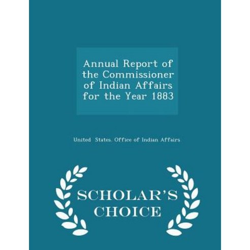 Annual Report of the Commissioner of Indian Affairs for the Year 1883 - Scholar''s Choice Edition Paperback