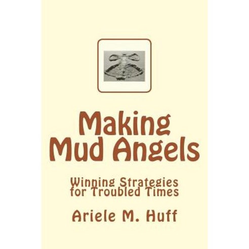 Making Mud Angels: Winning Strategies for Troubled Times Paperback, Createspace Independent Publishing Platform