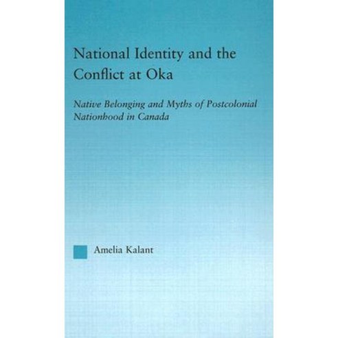 National Identity and the Conflict at Oka: Native Belonging and Myths of Postcolonial Nationhood in Canada Hardcover, Routledge