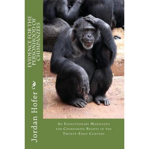 Evidence for the Personhood of Chimpanzees Paperback, Createspace Independent Publishing Platform